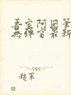 吾家阿囡笔趣阁无弹窗最新章节