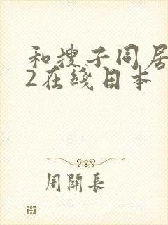 和搜子同居日子2在线日本