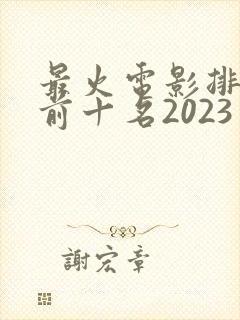 最火电影排行榜前十名2023