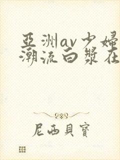 亚洲av少妇高潮流白浆在线