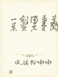 一剑独尊叶玄,叶灵免费阅读