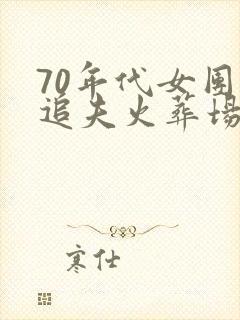 70年代女团长追夫火葬场小说免费阅读