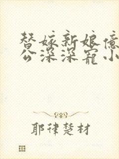 替嫁新娘亿万老公深深宠小说