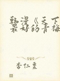 韩漫《天下第一最好的青梅竹马》