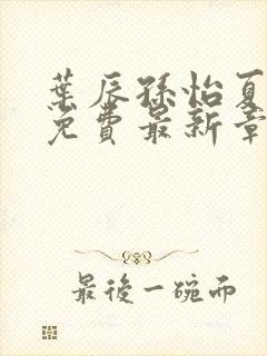 叶辰孙怡夏若雪免费最新章节