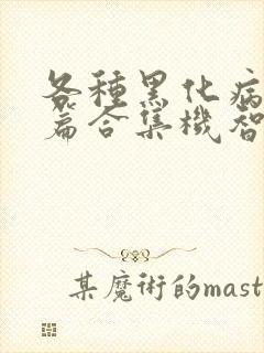 各种黑化病娇短篇合集机智的小说免费阅读