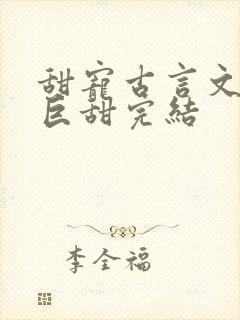 甜宠古言文推荐巨甜完结