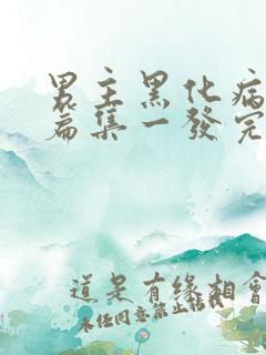 男主黑化病娇短篇集一发完