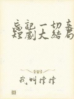 忘记一切来爱你短剧大结局