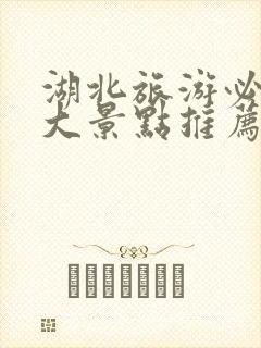 湖北旅游必去十大景点推荐