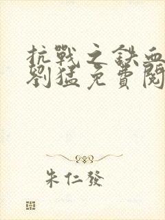 抗战之铁血战神刘猛免费阅读