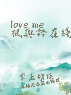 love me枫与铃在线观看免费全集电视剧