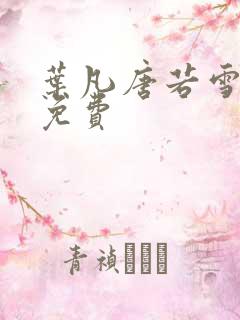 叶凡唐若雪最新免费