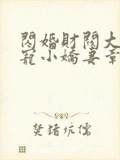 闪婚财阀大叔强宠小娇妻章节