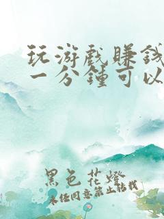 玩游戏赚钱软件一分钟可以赚100元