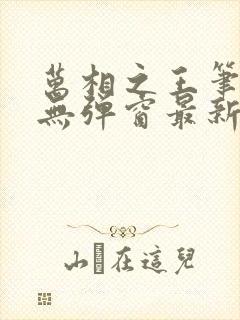 万相之王笔趣阁无弹窗最新章节