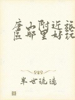 唐山附近旅游景区哪里好玩自驾游