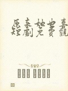 原来她也喜欢我短剧免费观看