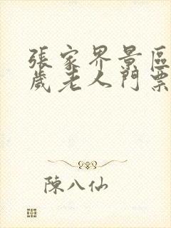 张家界景区60岁老人门票价格