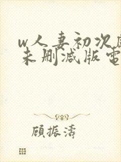 w人妻初次献身未删减版电影