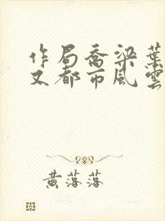 作局乔梁叶心仪又都市风云超前更新