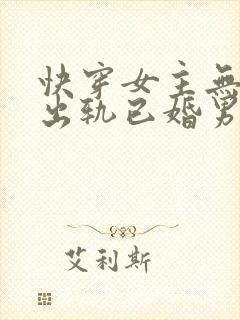 快穿女主无三观出轨已婚男主
