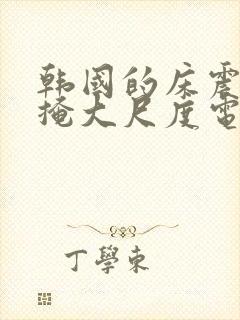 韩国的床震无遮掩大尺度电影