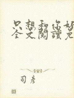 只想和你好好的全文阅读免费