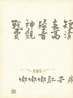 战神归来短剧免费观看高清