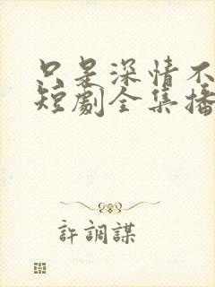 只是深情不逢时短剧全集播放