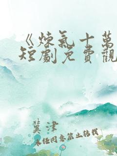 《炼气十万年》短剧免费观看