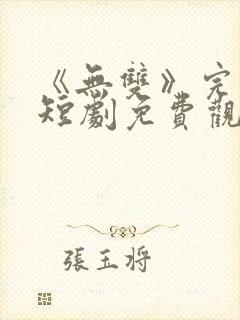 《无双》完整版短剧免费观看