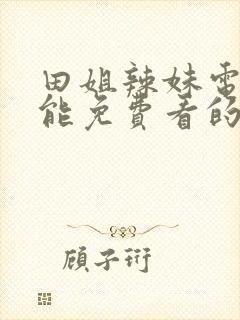 田姐辣妹电视剧能免费看的软件有哪些