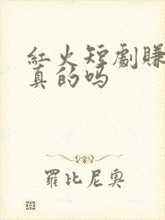 红火短剧赚钱是真的吗