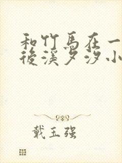 和竹马在一起以后溪夕汐小说笔趣阁