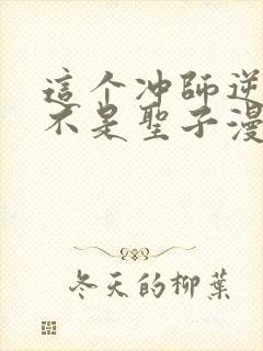 这个冲师逆徒才不是圣子漫画免费观看