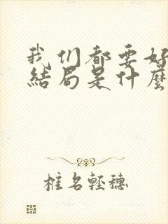 我们都要好好的结局是什么