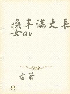 操丰满大长腿美女av