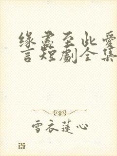 缘尽至此爱不再言短剧全集大结局