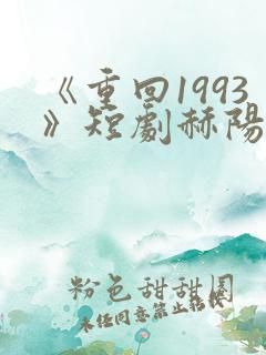 《重回1993》短剧赫阳免费观看