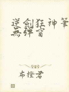 逆剑狂神笔趣阁无弹窗