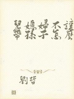 儿媳妇不让婆婆带孙子怎么办