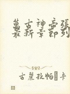 万古神帝张若尘最新章节列表免费阅读