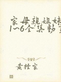 家母亲姐妹动漫1~6全集动画免费版在线观看