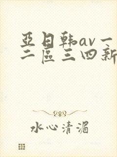 亚日韩av一区二区三四新区