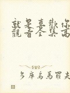 就是喜欢你免费观看全集高清