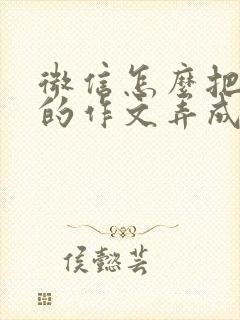 微信怎么把手写的作文弄成电子版