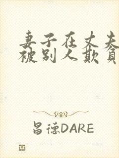 妻子在丈夫面前被别人欺负