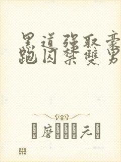 黑道强取豪夺逃跑囚禁双男主