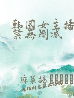 韩国女主播19禁无删减